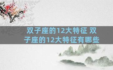 双子座的12大特征 双子座的12大特征有哪些